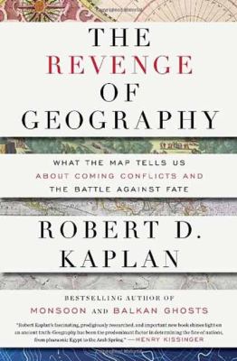 The revenge of geography : what the map tells us about coming conflicts and the battle against fate